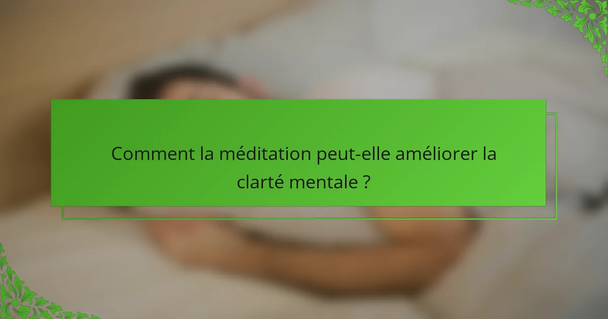 Comment la méditation peut-elle améliorer la clarté mentale ?
