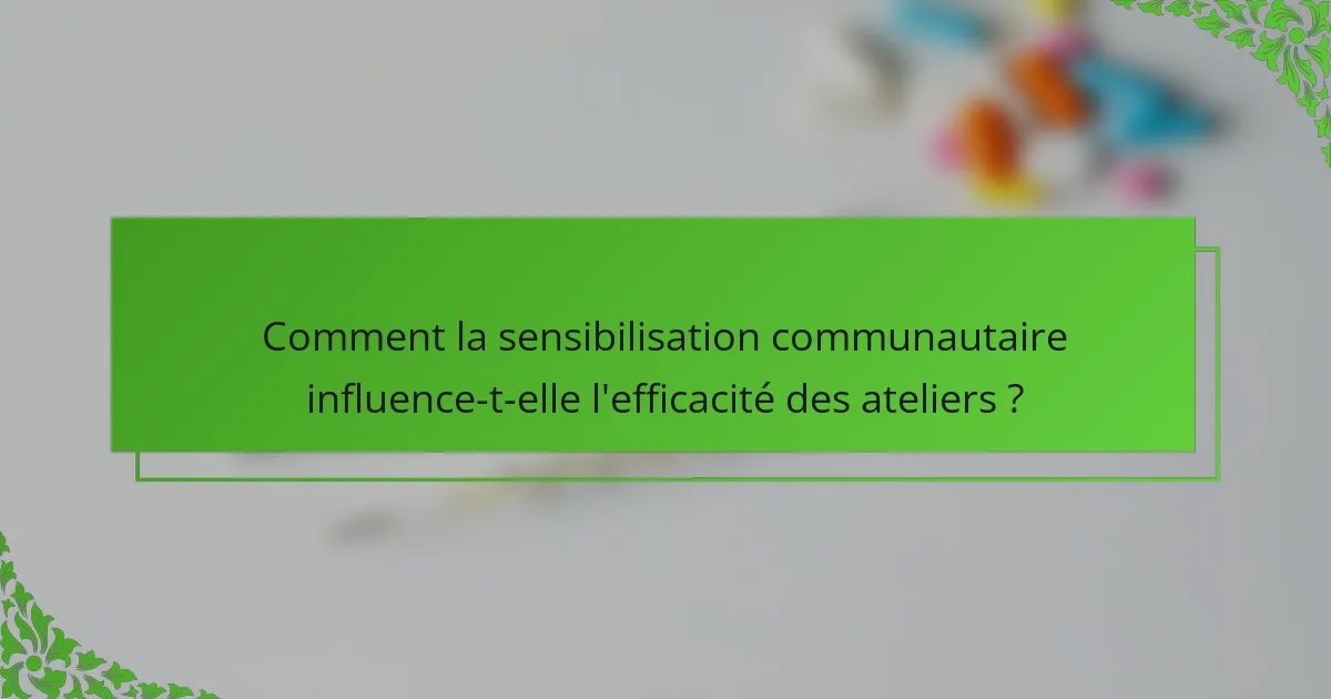 Comment la sensibilisation communautaire influence-t-elle l'efficacité des ateliers ?