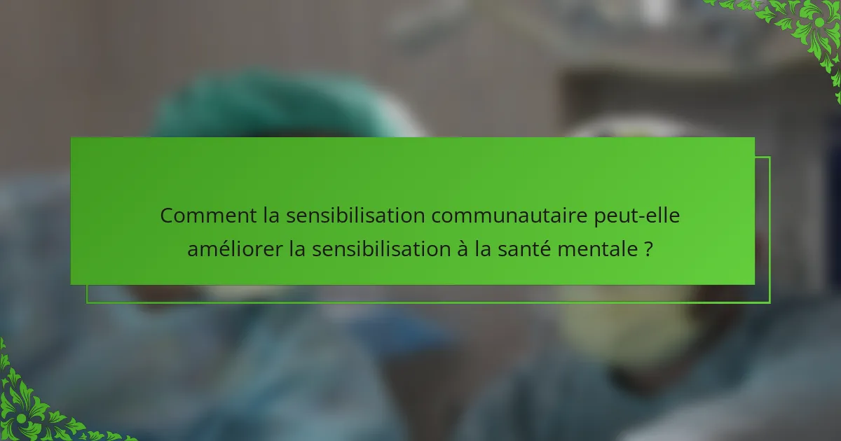 Comment la sensibilisation communautaire peut-elle améliorer la sensibilisation à la santé mentale ?