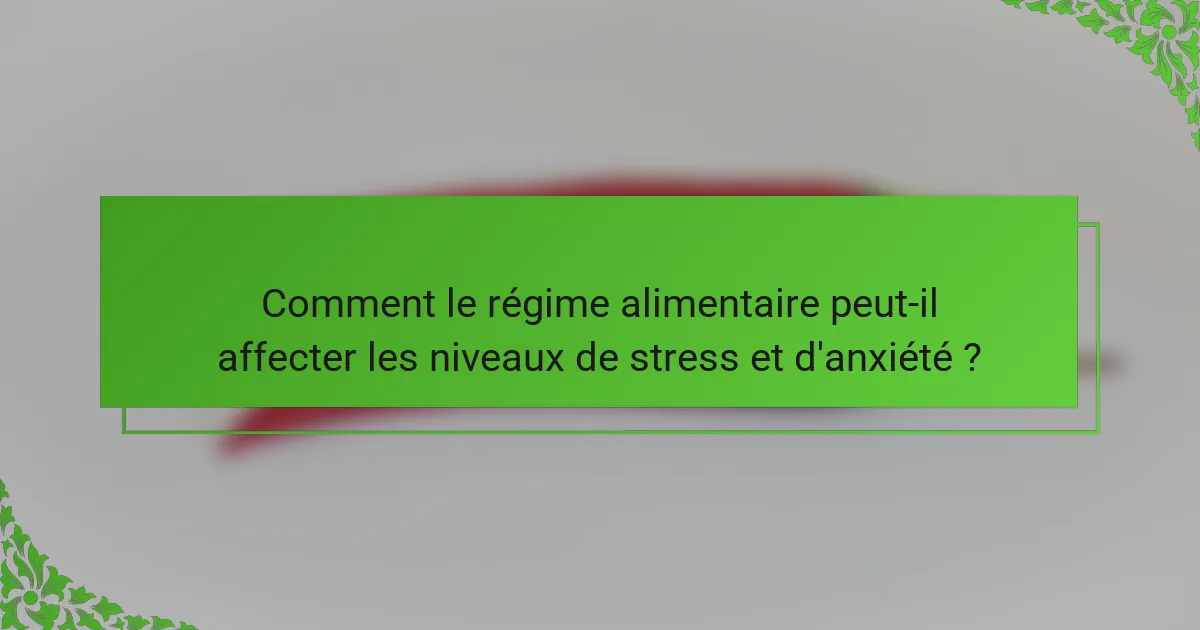 Comment le régime alimentaire peut-il affecter les niveaux de stress et d'anxiété ?