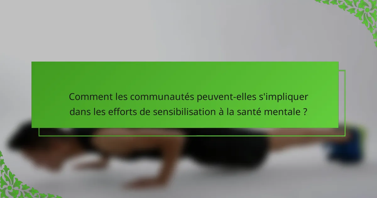 Comment les communautés peuvent-elles s'impliquer dans les efforts de sensibilisation à la santé mentale ?