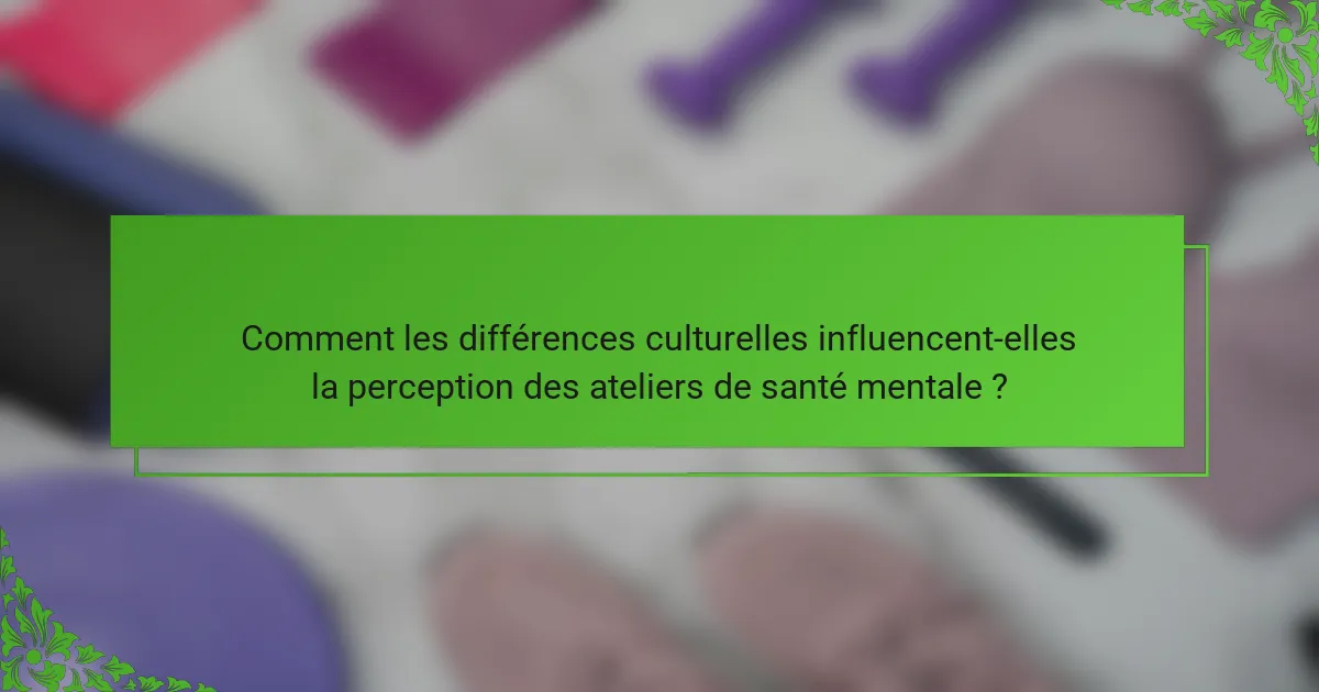 Comment les différences culturelles influencent-elles la perception des ateliers de santé mentale ?