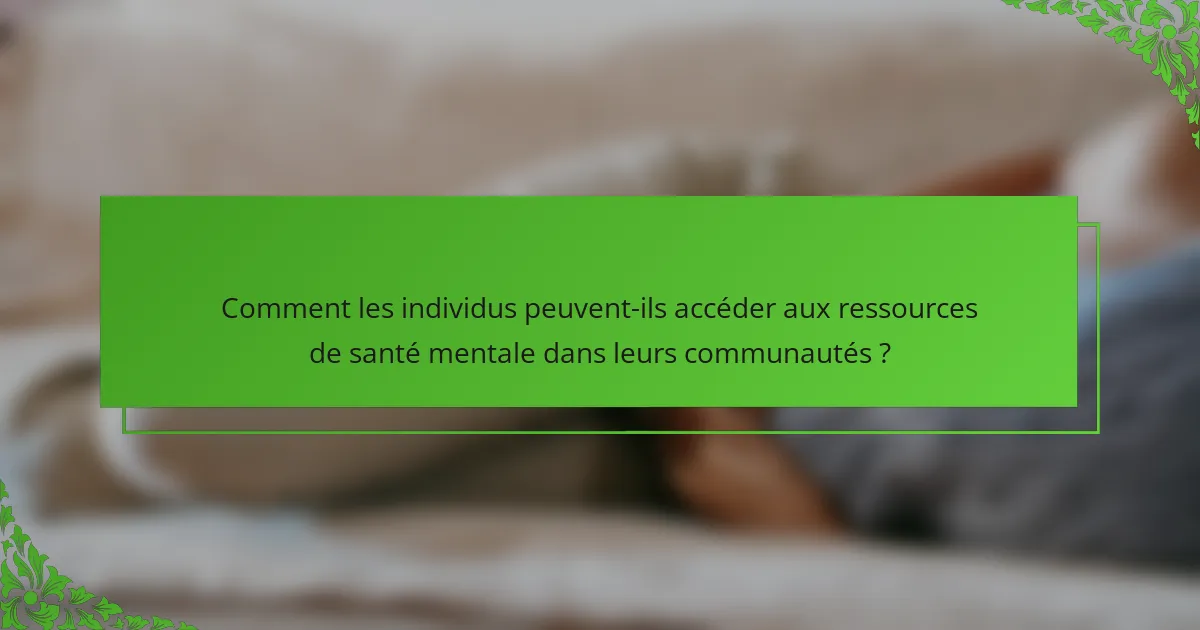 Comment les individus peuvent-ils accéder aux ressources de santé mentale dans leurs communautés ?