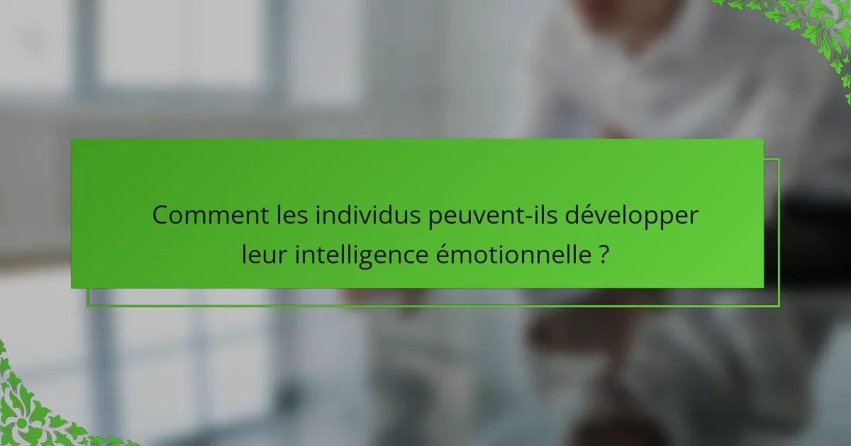 Comment les individus peuvent-ils développer leur intelligence émotionnelle ?
