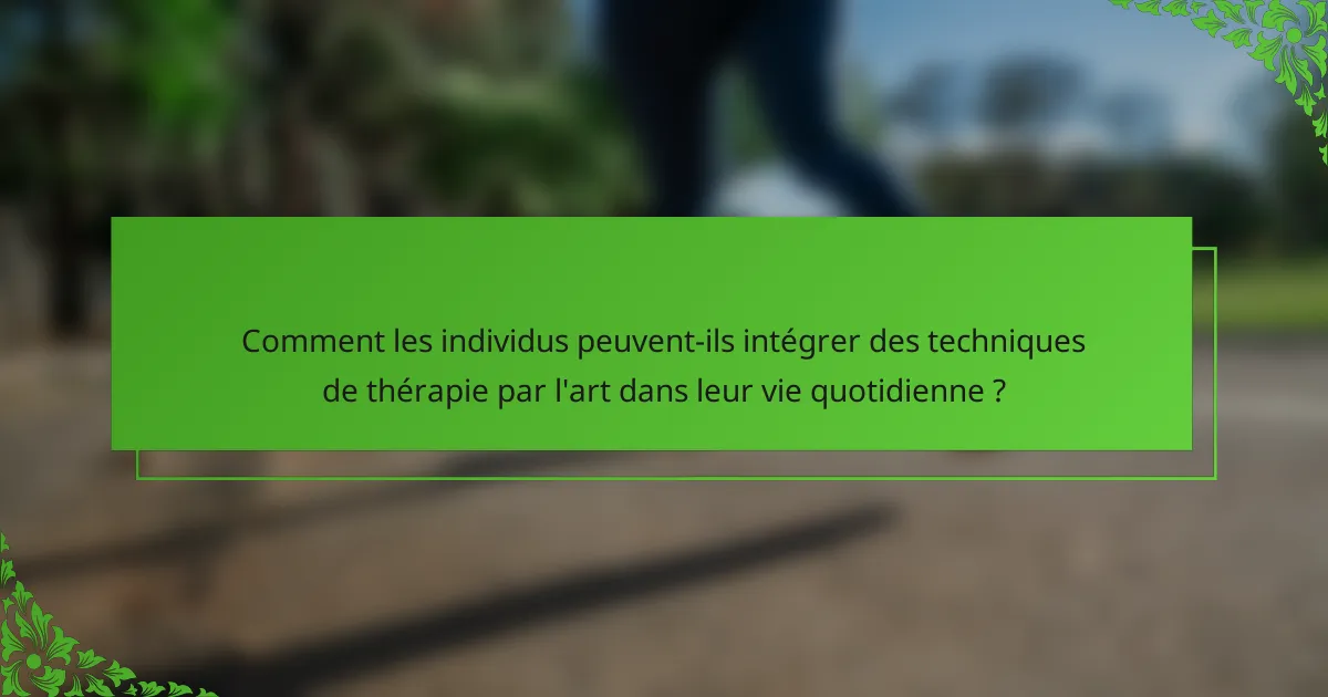 Comment les individus peuvent-ils intégrer des techniques de thérapie par l'art dans leur vie quotidienne ?