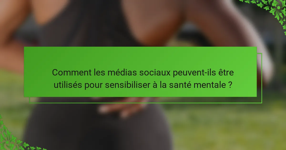 Comment les médias sociaux peuvent-ils être utilisés pour sensibiliser à la santé mentale ?