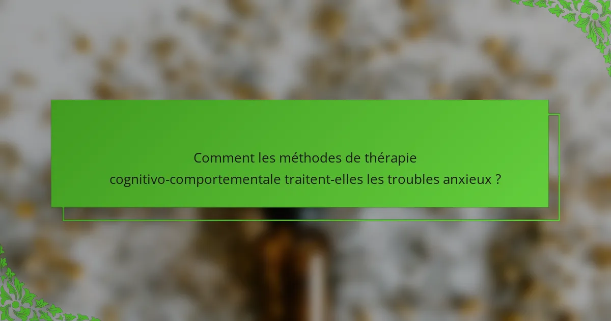 Comment les méthodes de thérapie cognitivo-comportementale traitent-elles les troubles anxieux ?