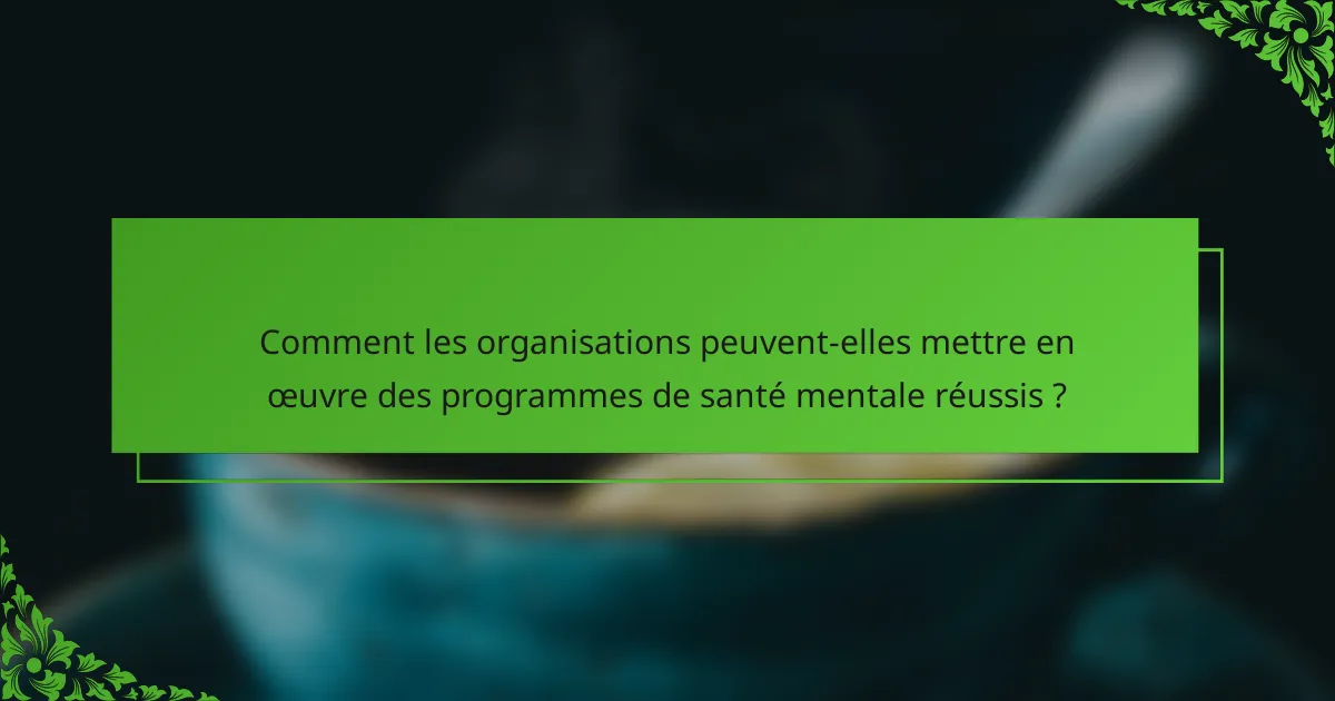 Comment les organisations peuvent-elles mettre en œuvre des programmes de santé mentale réussis ?