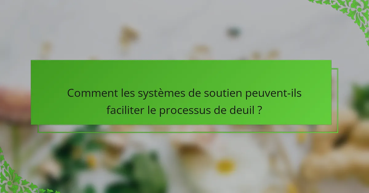 Comment les systèmes de soutien peuvent-ils faciliter le processus de deuil ?