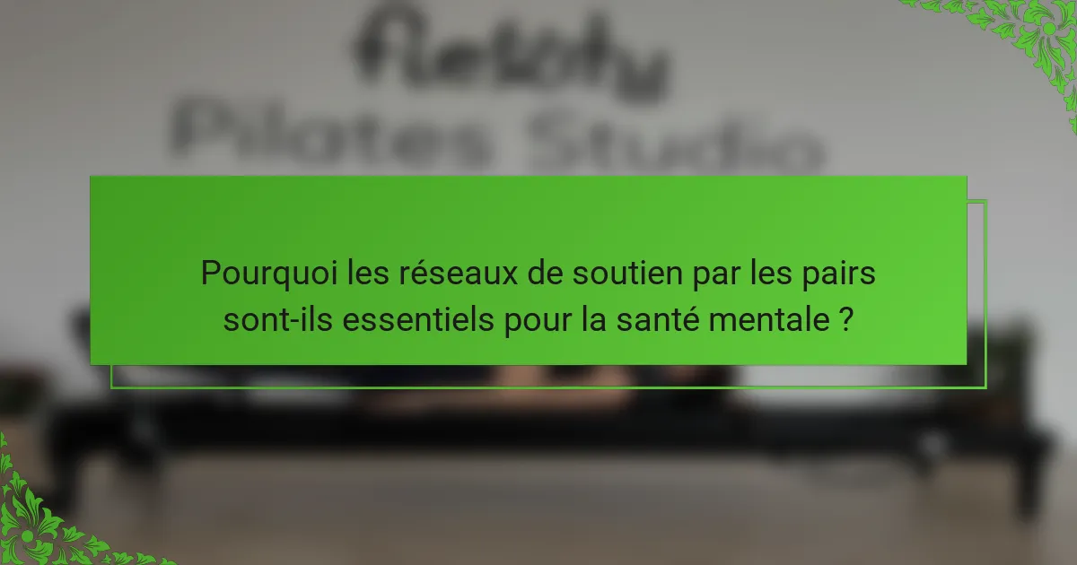 Pourquoi les réseaux de soutien par les pairs sont-ils essentiels pour la santé mentale ?