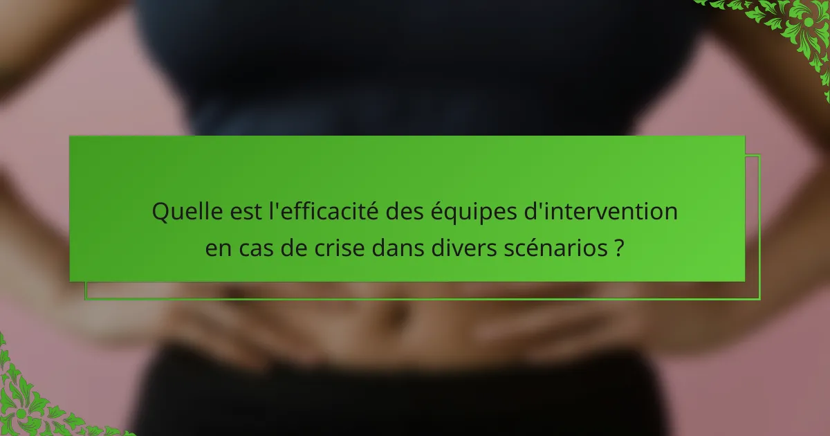 Quelle est l'efficacité des équipes d'intervention en cas de crise dans divers scénarios ?