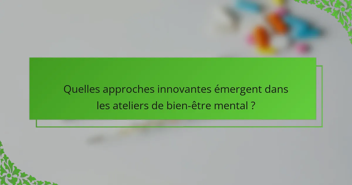 Quelles approches innovantes émergent dans les ateliers de bien-être mental ?
