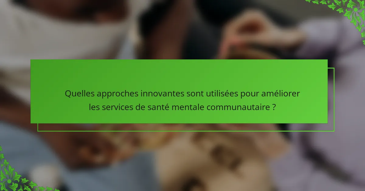 Quelles approches innovantes sont utilisées pour améliorer les services de santé mentale communautaire ?