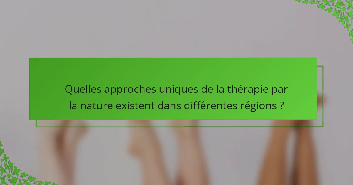 Quelles approches uniques de la thérapie par la nature existent dans différentes régions ?