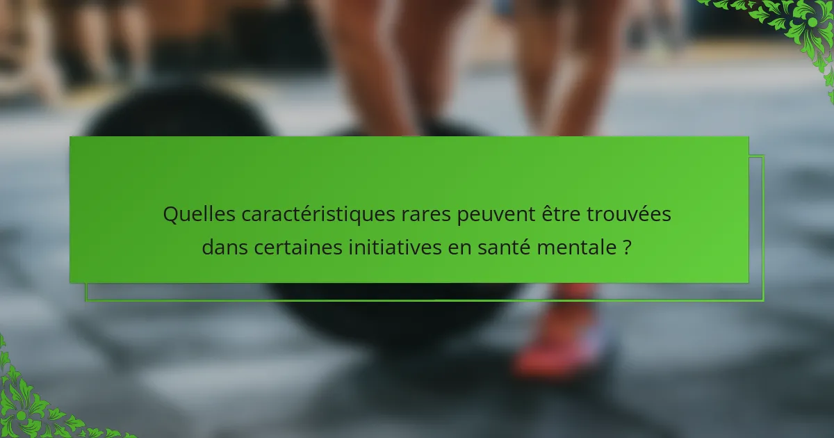 Quelles caractéristiques rares peuvent être trouvées dans certaines initiatives en santé mentale ?