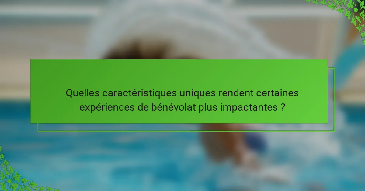 Quelles caractéristiques uniques rendent certaines expériences de bénévolat plus impactantes ?