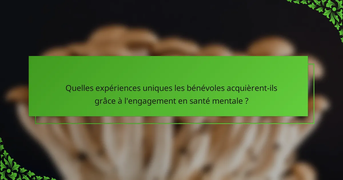 Quelles expériences uniques les bénévoles acquièrent-ils grâce à l'engagement en santé mentale ?