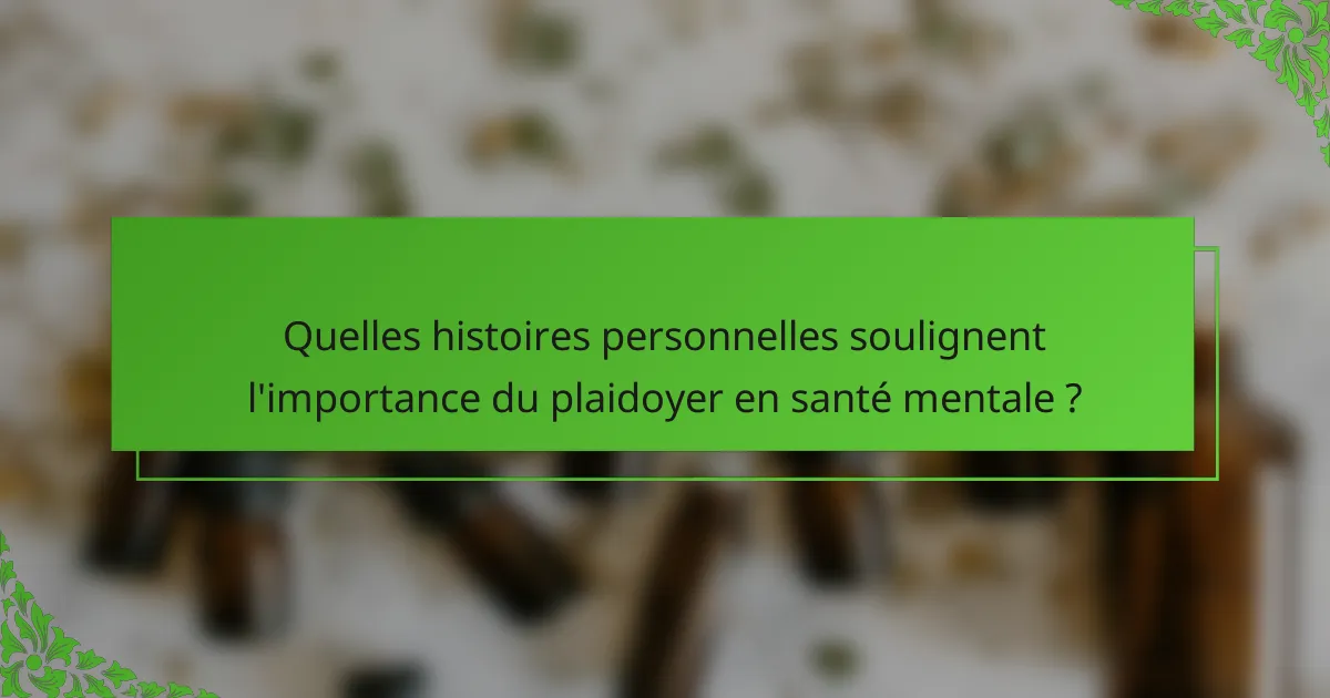 Quelles histoires personnelles soulignent l'importance du plaidoyer en santé mentale ?