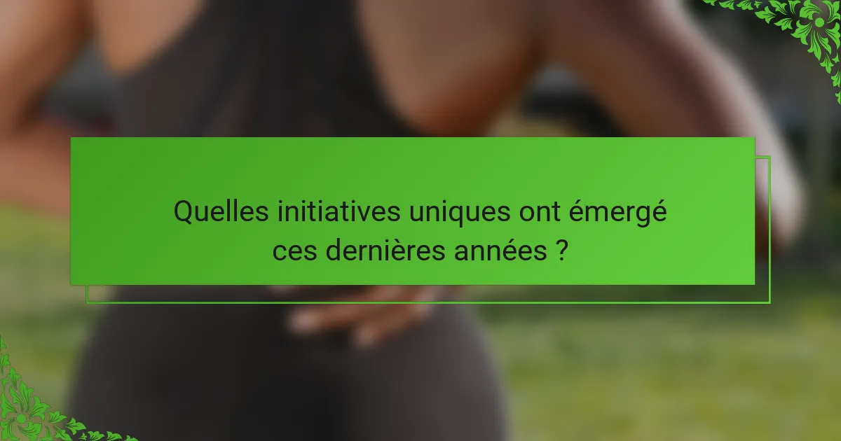 Quelles initiatives uniques ont émergé ces dernières années ?
