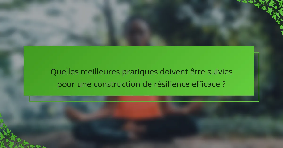 Quelles meilleures pratiques doivent être suivies pour une construction de résilience efficace ?