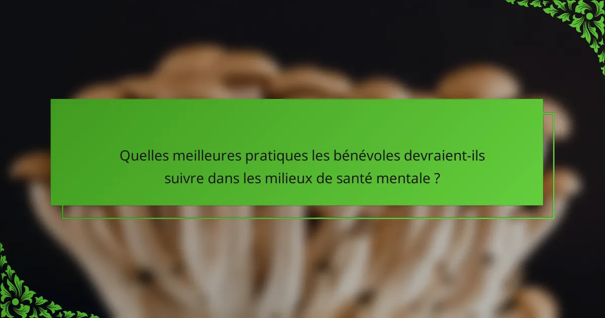Quelles meilleures pratiques les bénévoles devraient-ils suivre dans les milieux de santé mentale ?