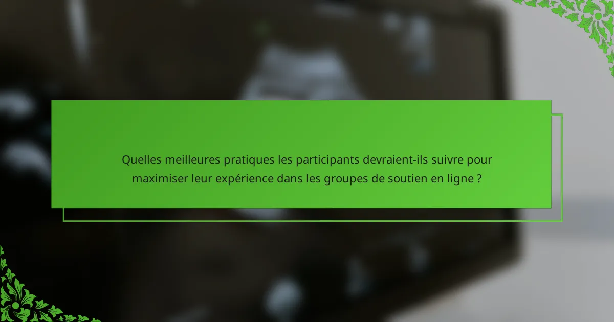 Quelles meilleures pratiques les participants devraient-ils suivre pour maximiser leur expérience dans les groupes de soutien en ligne ?