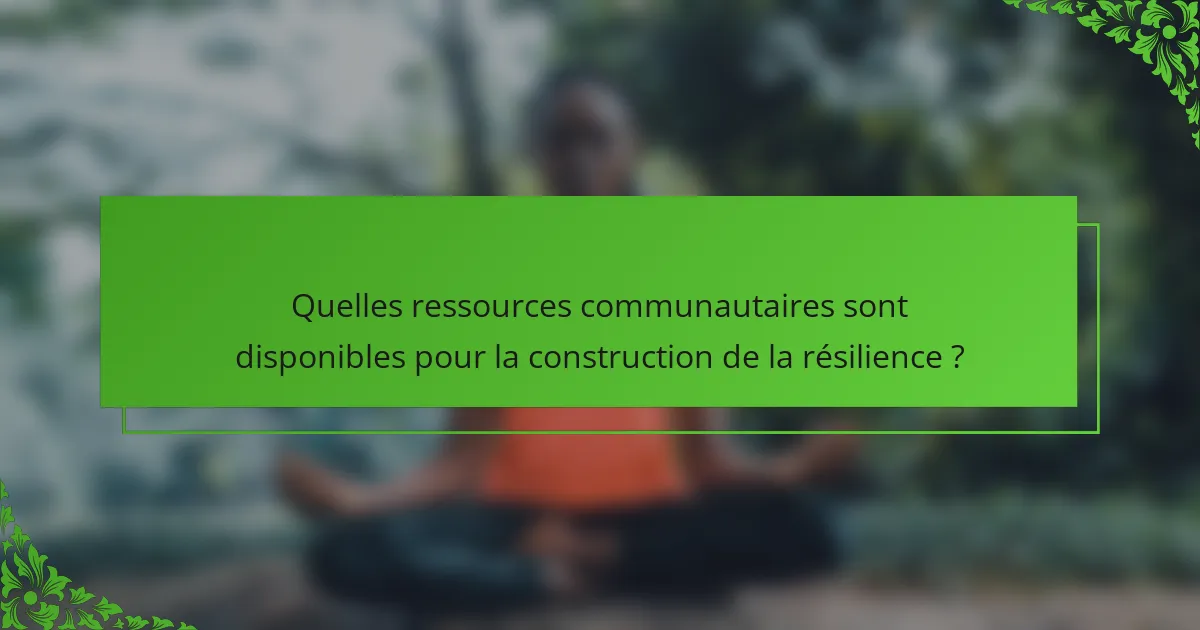 Quelles ressources communautaires sont disponibles pour la construction de la résilience ?