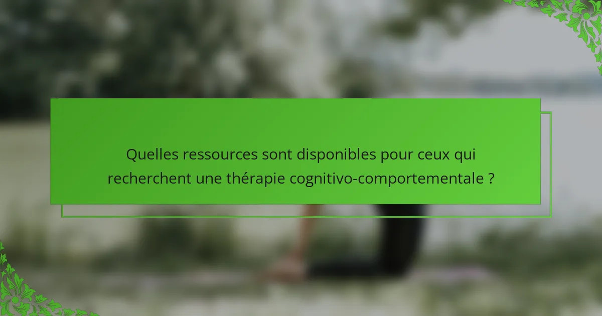 Quelles ressources sont disponibles pour ceux qui recherchent une thérapie cognitivo-comportementale ?