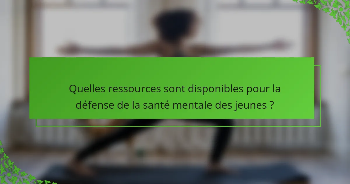 Quelles ressources sont disponibles pour la défense de la santé mentale des jeunes ?