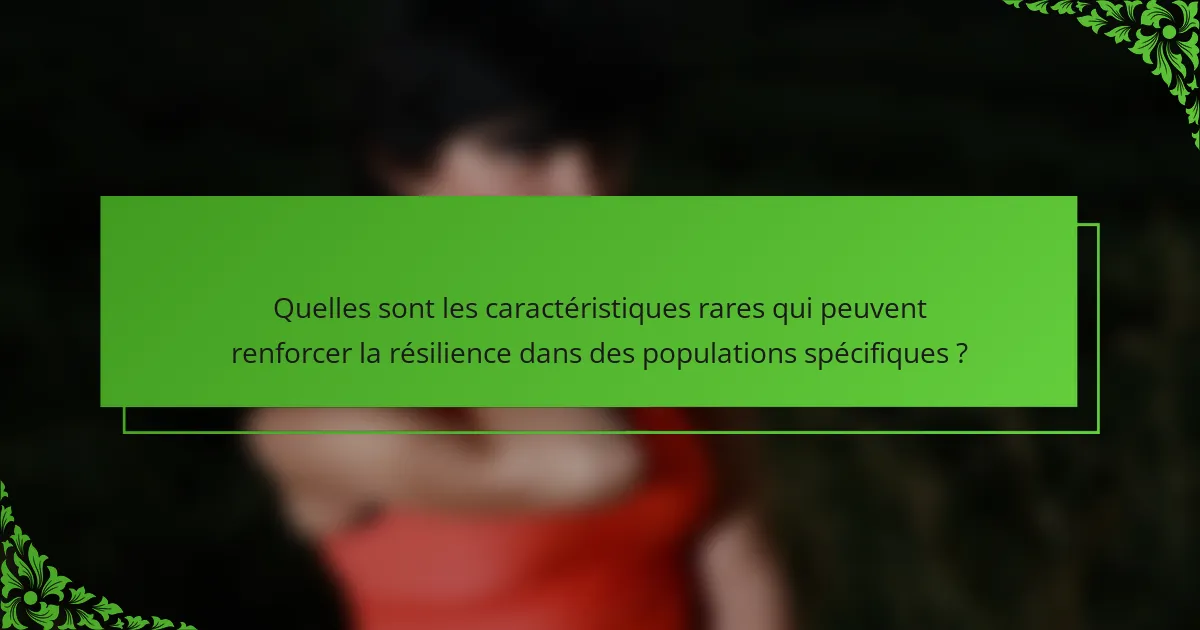 Quelles sont les caractéristiques rares qui peuvent renforcer la résilience dans des populations spécifiques ?