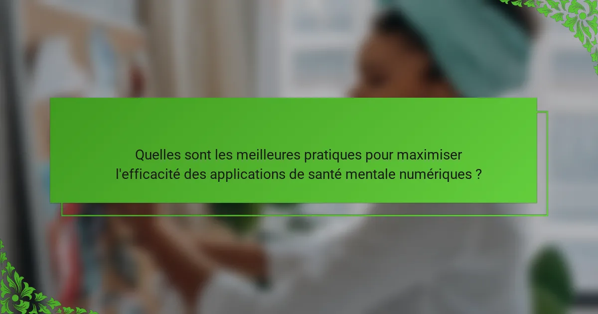 Quelles sont les meilleures pratiques pour maximiser l'efficacité des applications de santé mentale numériques ?