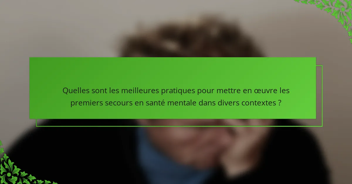 Quelles sont les meilleures pratiques pour mettre en œuvre les premiers secours en santé mentale dans divers contextes ?