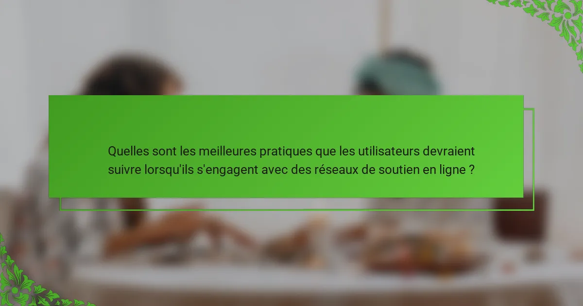 Quelles sont les meilleures pratiques que les utilisateurs devraient suivre lorsqu'ils s'engagent avec des réseaux de soutien en ligne ?