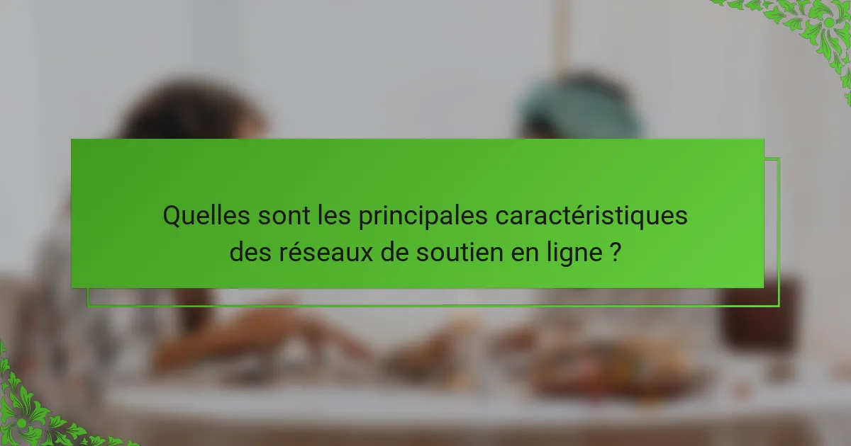 Quelles sont les principales caractéristiques des réseaux de soutien en ligne ?