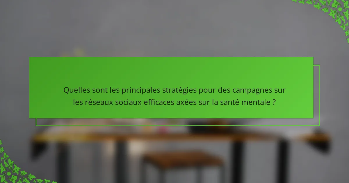 Quelles sont les principales stratégies pour des campagnes sur les réseaux sociaux efficaces axées sur la santé mentale ?