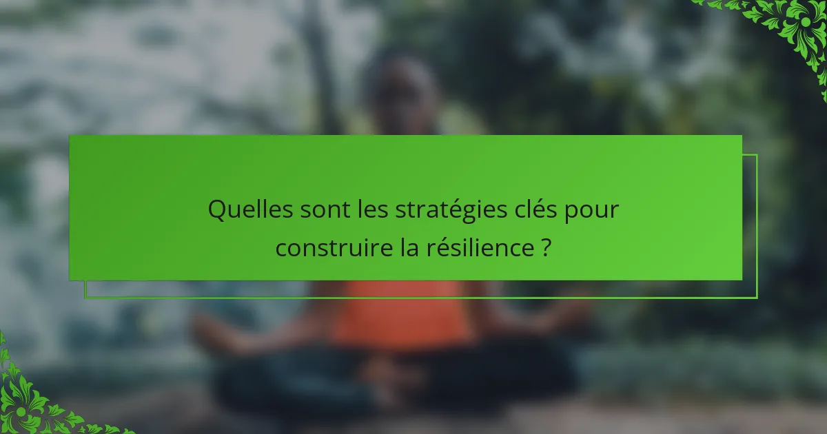 Quelles sont les stratégies clés pour construire la résilience ?