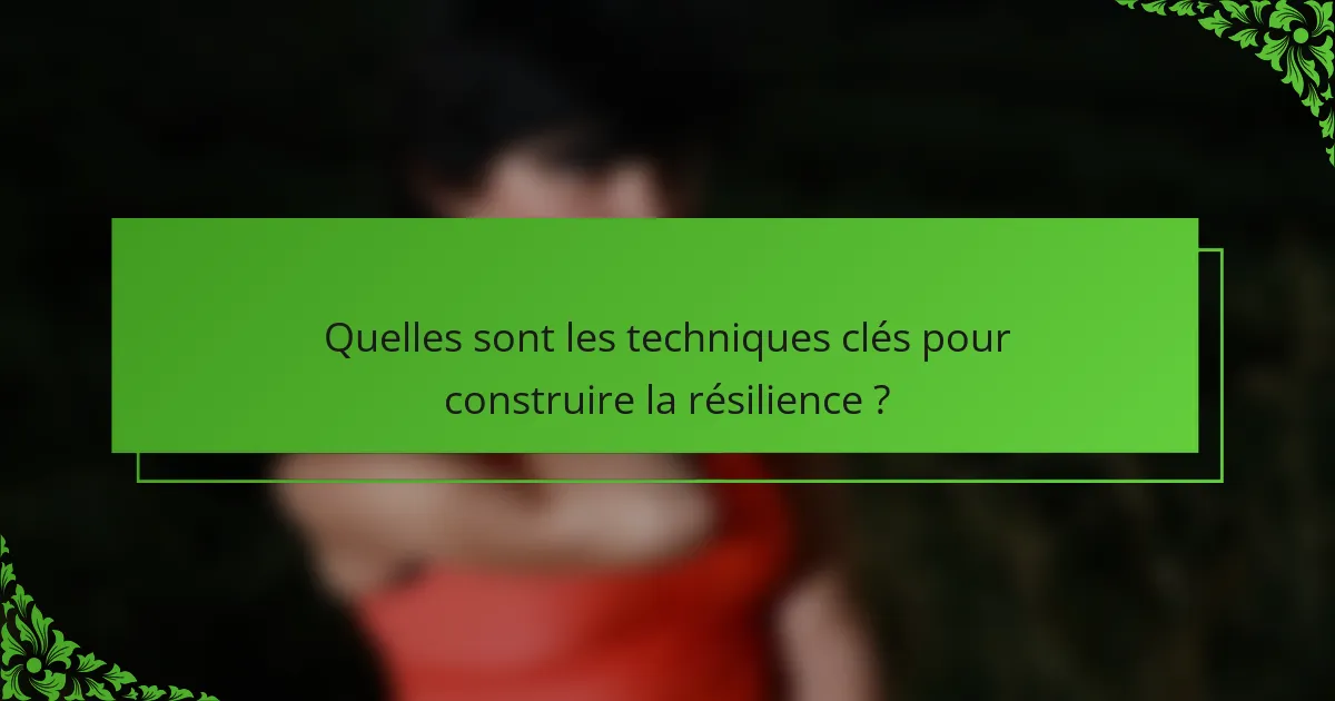 Quelles sont les techniques clés pour construire la résilience ?