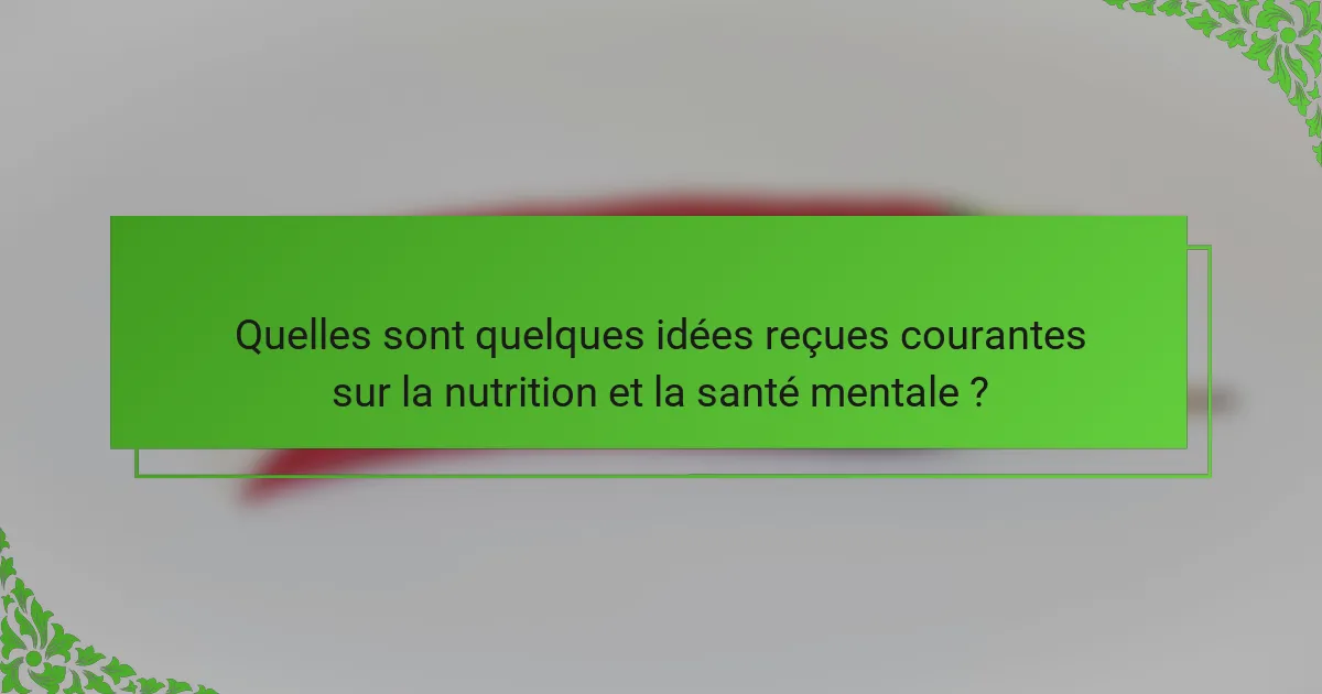 Quelles sont quelques idées reçues courantes sur la nutrition et la santé mentale ?