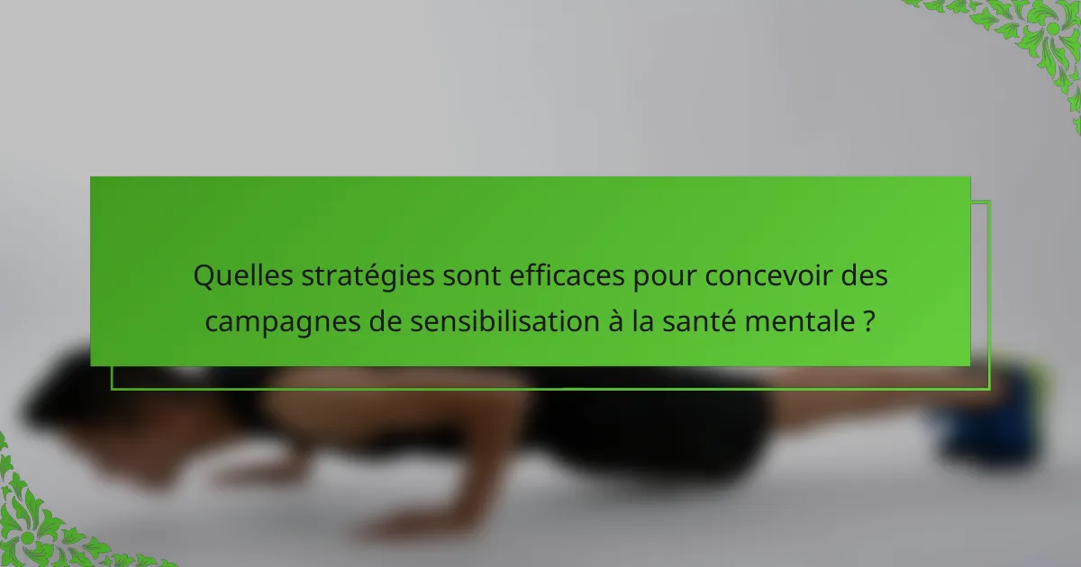 Quelles stratégies sont efficaces pour concevoir des campagnes de sensibilisation à la santé mentale ?