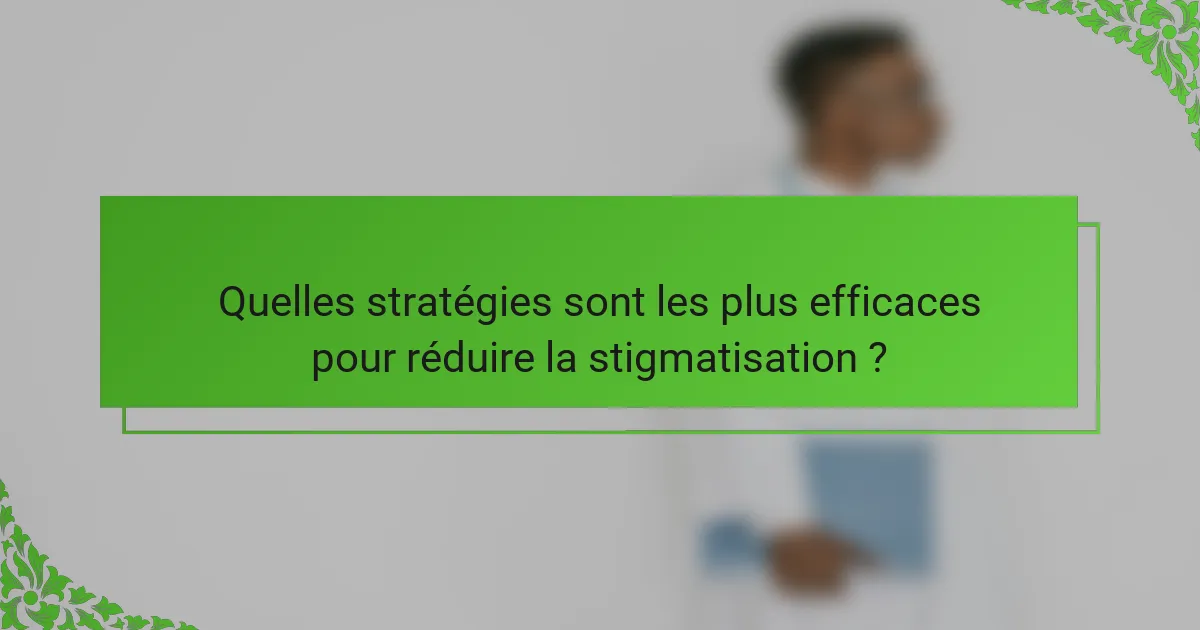 Quelles stratégies sont les plus efficaces pour réduire la stigmatisation ?