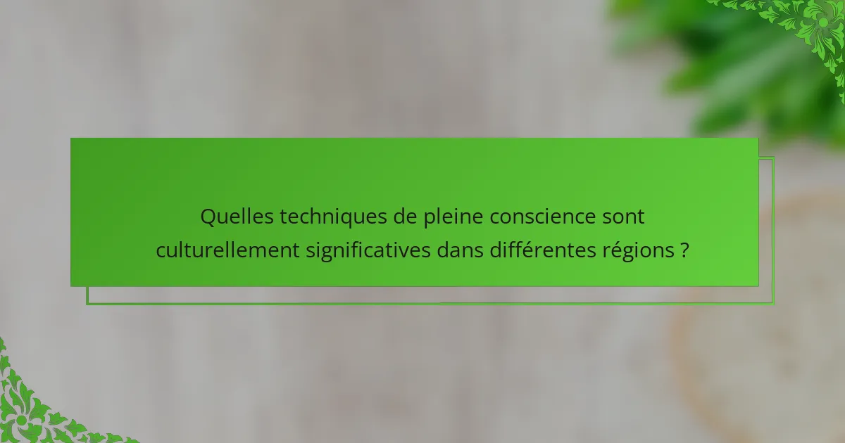 Quelles techniques de pleine conscience sont culturellement significatives dans différentes régions ?