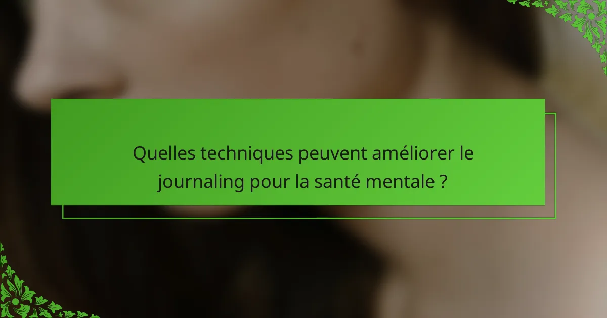 Quelles techniques peuvent améliorer le journaling pour la santé mentale ?