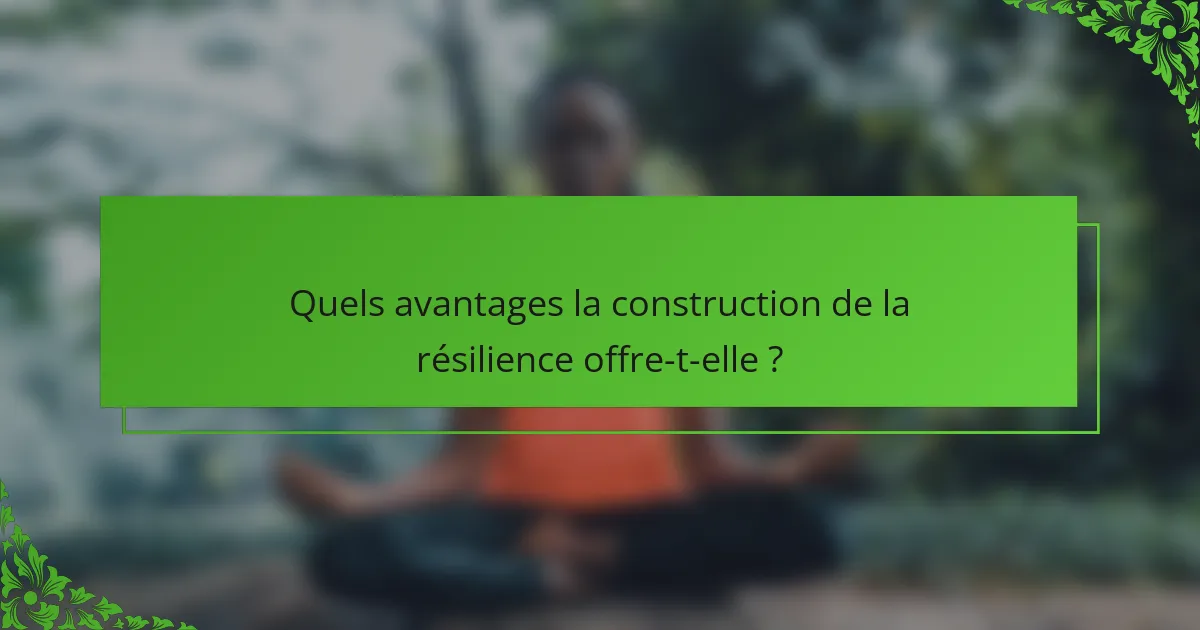 Quels avantages la construction de la résilience offre-t-elle ?