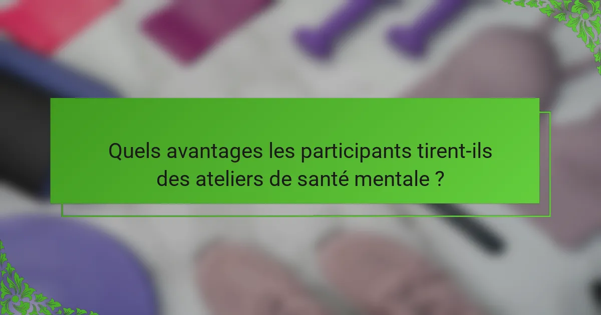 Quels avantages les participants tirent-ils des ateliers de santé mentale ?