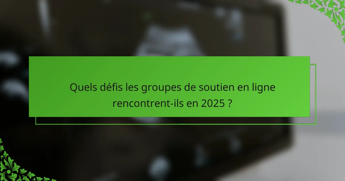 Quels défis les groupes de soutien en ligne rencontrent-ils en 2025 ?