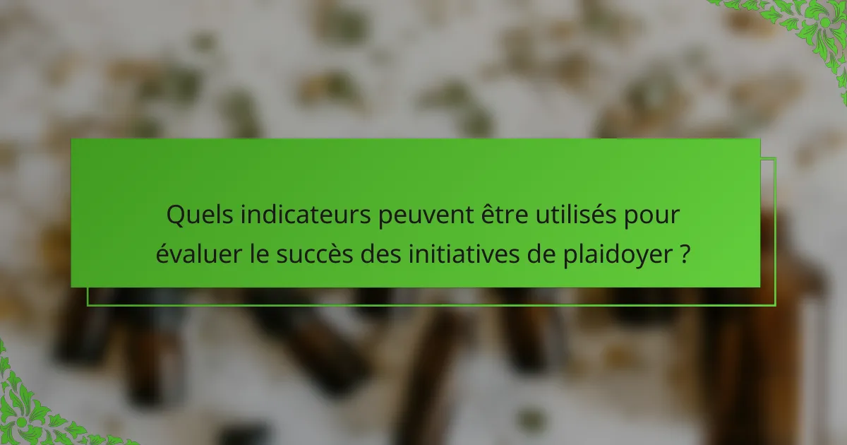 Quels indicateurs peuvent être utilisés pour évaluer le succès des initiatives de plaidoyer ?