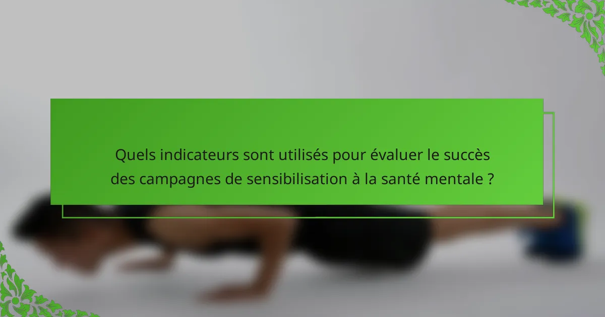 Quels indicateurs sont utilisés pour évaluer le succès des campagnes de sensibilisation à la santé mentale ?