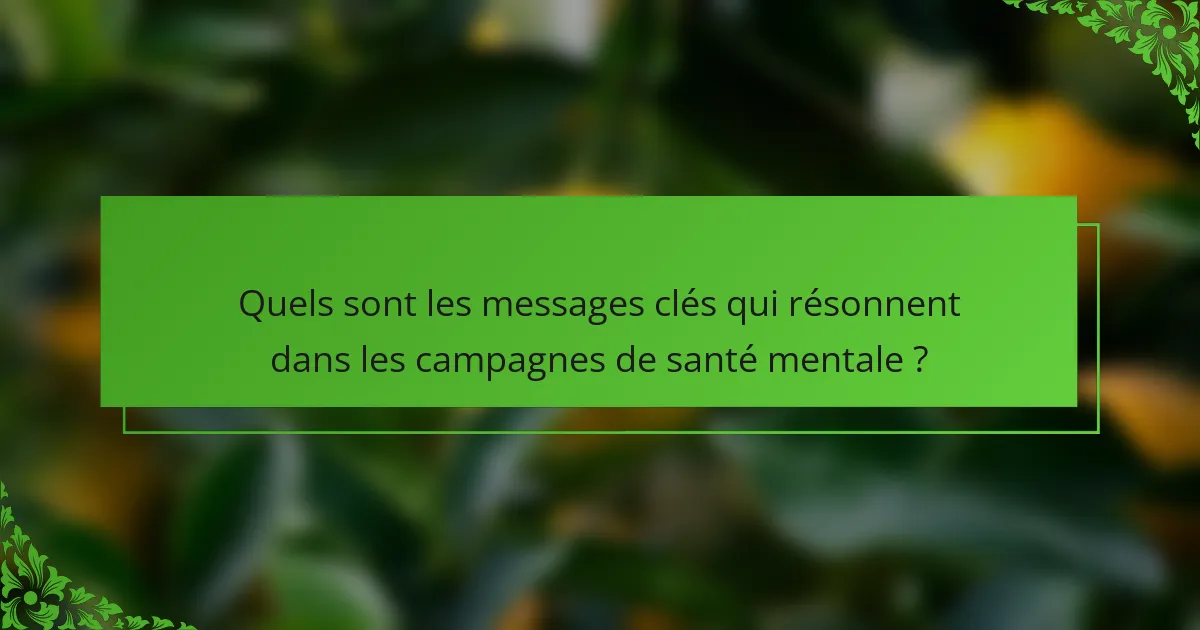 Quels sont les messages clés qui résonnent dans les campagnes de santé mentale ?