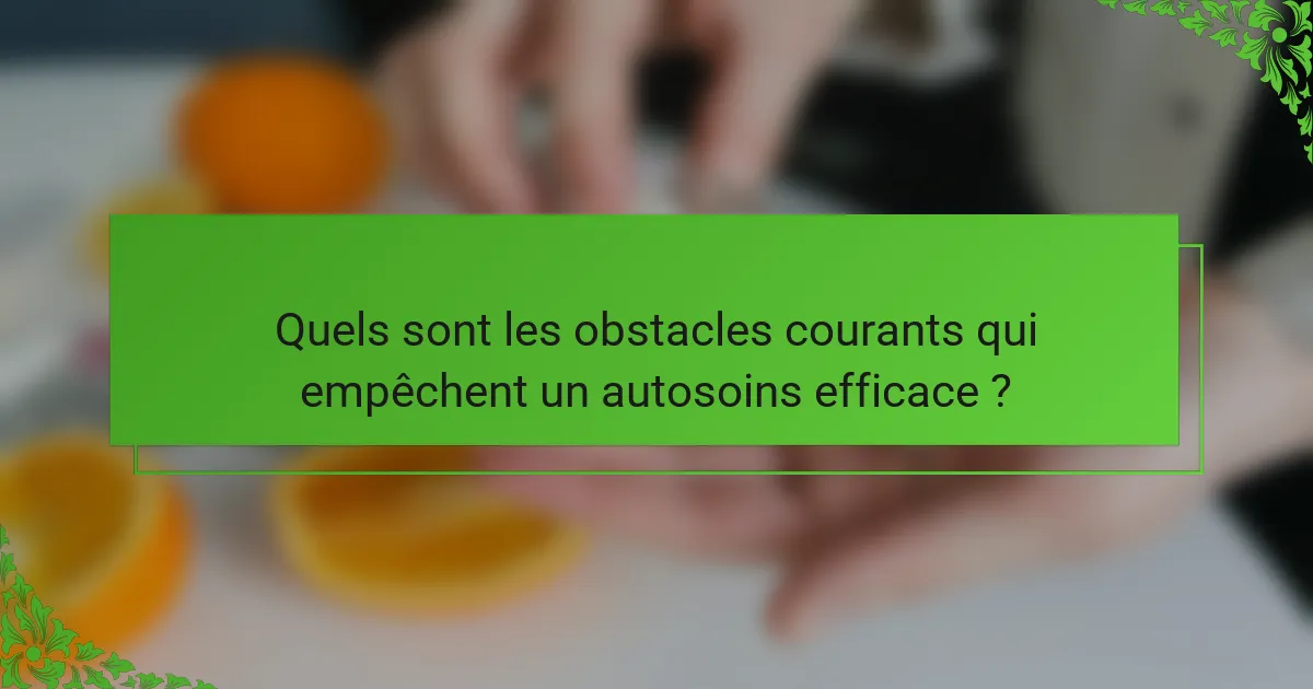 Quels sont les obstacles courants qui empêchent un autosoins efficace ?