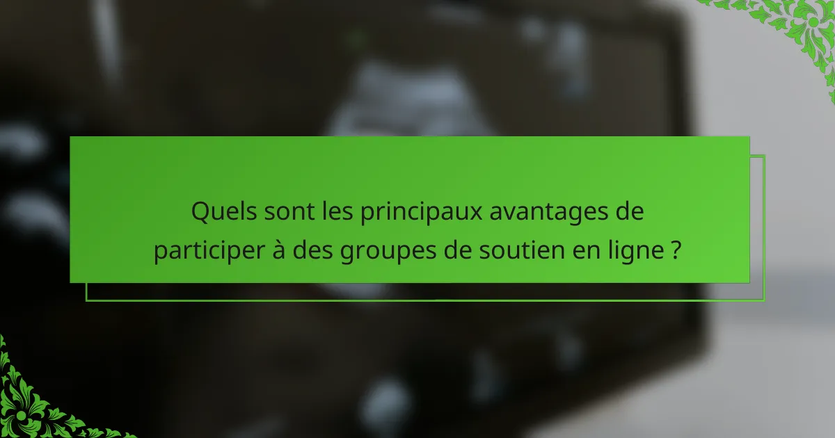 Quels sont les principaux avantages de participer à des groupes de soutien en ligne ?